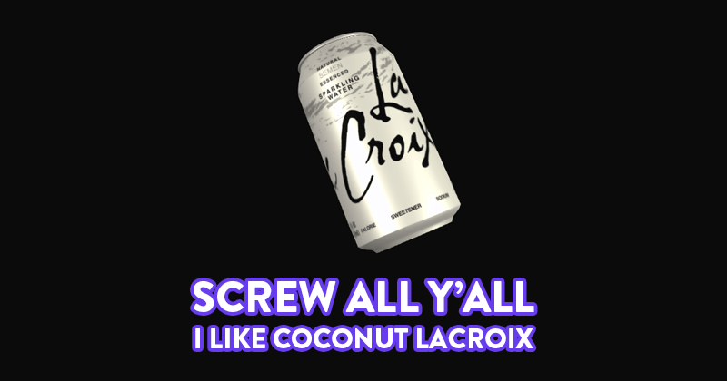 Screw all y'all: I like coconut lacroix.